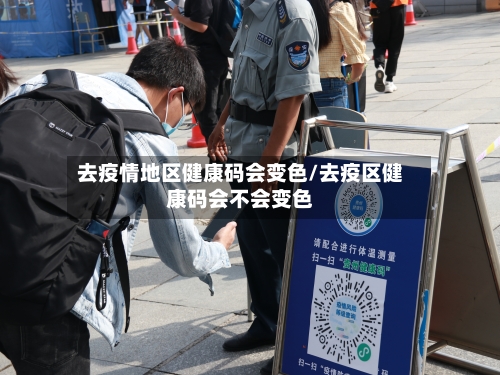 去疫情地区健康码会变色/去疫区健康码会不会变色-第1张图片