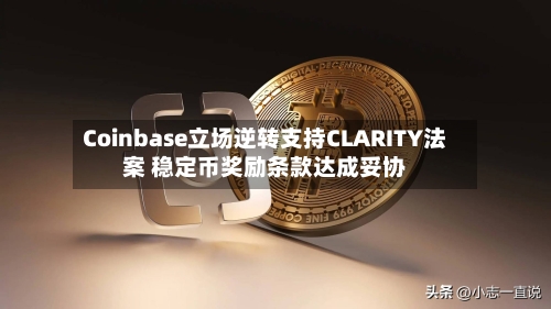 Coinbase立场逆转支持CLARITY法案 稳定币奖励条款达成妥协-第1张图片