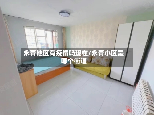 永青地区有疫情吗现在/永青小区是哪个街道-第1张图片
