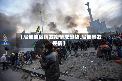 【局部地区爆发疫情成趋势,局部暴发疫情】-第1张图片