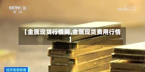 【金属现货行情网,金属现货费用行情】-第1张图片