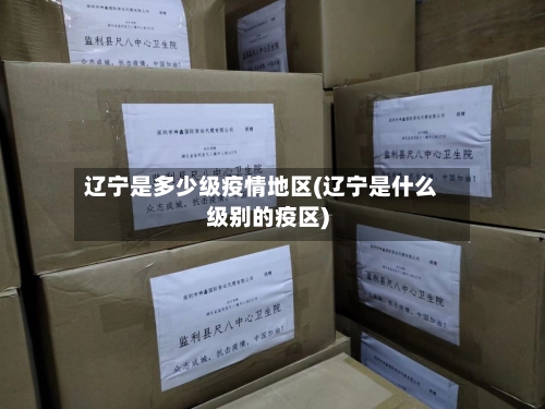 辽宁是多少级疫情地区(辽宁是什么级别的疫区)-第1张图片