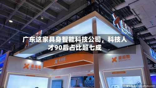 广东这家具身智能科技公司，科技人才90后占比超七成-第2张图片