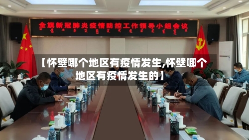 【怀壁哪个地区有疫情发生,怀壁哪个地区有疫情发生的】-第3张图片