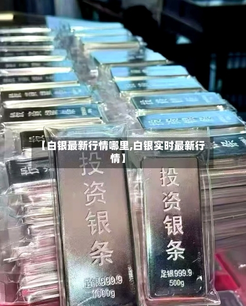 【白银最新行情哪里,白银实时最新行情】-第1张图片