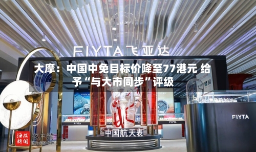 大摩：中国中免目标价降至77港元 给予“与大市同步”评级-第2张图片