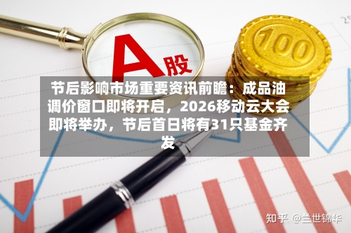 节后影响市场重要资讯前瞻：成品油调价窗口即将开启	，2026移动云大会即将举办，节后首日将有31只基金齐发-第2张图片