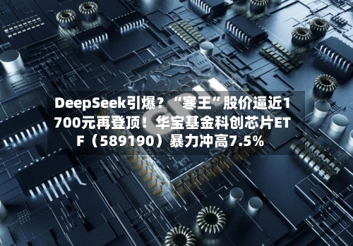 DeepSeek引爆？“寒王”股价逼近1700元再登顶！华宝基金科创芯片ETF（589190）暴力冲高7.5%-第1张图片