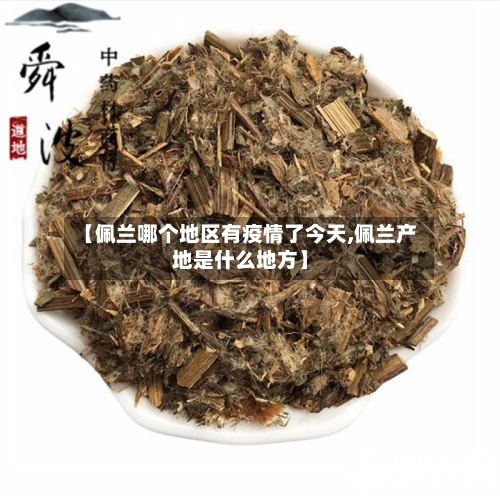 【佩兰哪个地区有疫情了今天,佩兰产地是什么地方】-第1张图片