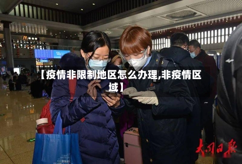 【疫情非限制地区怎么办理,非疫情区域】-第2张图片