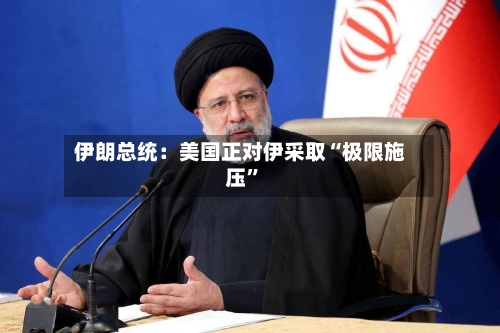 伊朗总统：美国正对伊采取“极限施压”-第2张图片