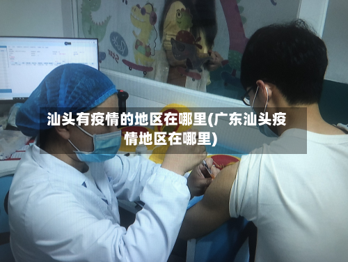 汕头有疫情的地区在哪里(广东汕头疫情地区在哪里)-第1张图片