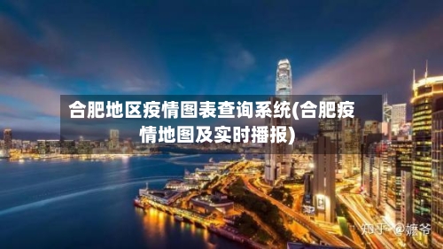 合肥地区疫情图表查询系统(合肥疫情地图及实时播报)-第1张图片