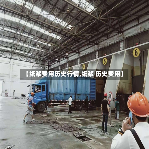 【纸浆费用历史行情,纸浆 历史费用】-第1张图片