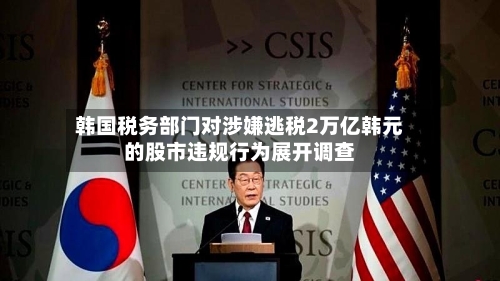 韩国税务部门对涉嫌逃税2万亿韩元的股市违规行为展开调查-第1张图片