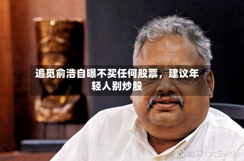 追觅俞浩自曝不买任何股票，建议年轻人别炒股-第1张图片