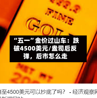 “五一”金价过山车：跌破4500美元/盎司后反弹，后市怎么走-第1张图片