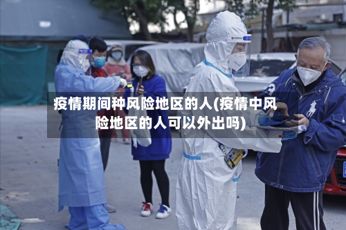 疫情期间种风险地区的人(疫情中风险地区的人可以外出吗)-第2张图片