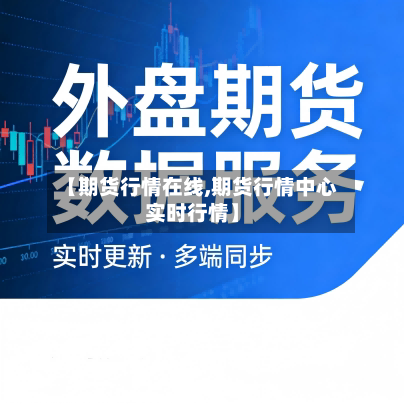 【期货行情在线,期货行情中心实时行情】-第3张图片