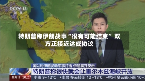 特朗普称伊朗战事“很有可能结束	” 双方正接近达成协议-第1张图片