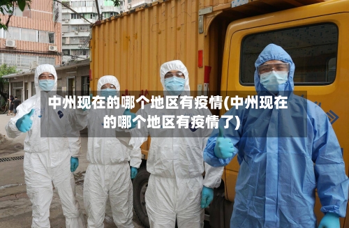 中州现在的哪个地区有疫情(中州现在的哪个地区有疫情了)-第2张图片