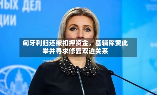 匈牙利归还被扣押资金，基辅称赞此举并寻求修复双边关系-第1张图片