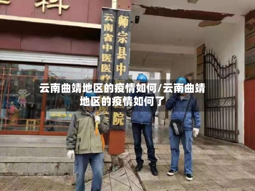 云南曲靖地区的疫情如何/云南曲靖地区的疫情如何了-第1张图片