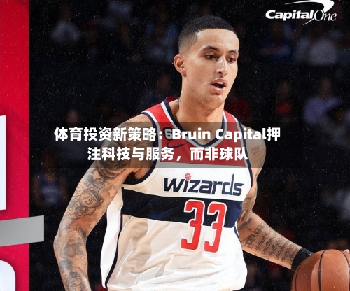 体育投资新策略：Bruin Capital押注科技与服务，而非球队-第1张图片