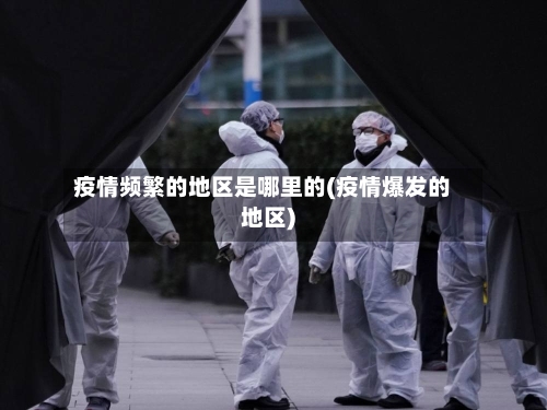 疫情频繁的地区是哪里的(疫情爆发的地区)-第3张图片