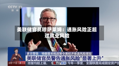 美联储官员穆萨莱姆:通胀风险正超过就业风险-第3张图片