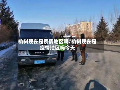 榆树现在是疫情地区吗/榆树现在是疫情地区吗今天-第1张图片