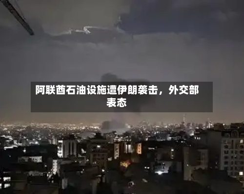 阿联酋石油设施遭伊朗袭击	，外交部表态-第3张图片