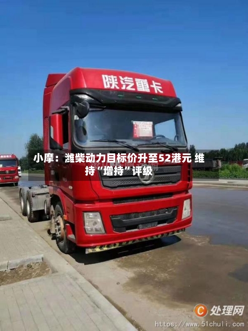 小摩：潍柴动力目标价升至52港元 维持“增持”评级-第2张图片