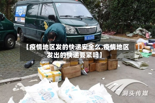 【疫情地区发的快递安全么,疫情地区发出的快递要紧吗】-第2张图片