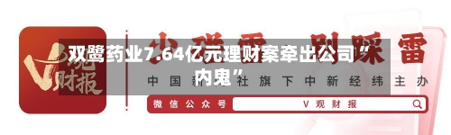 双鹭药业7.64亿元理财案牵出公司“内鬼	”-第3张图片