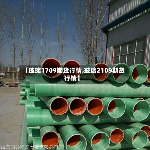 【玻璃1709期货行情,玻璃2109期货行情】-第1张图片