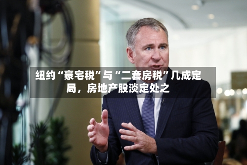 纽约“豪宅税	”与“二套房税”几成定局，房地产股淡定处之-第2张图片