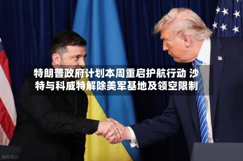 特朗普政府计划本周重启护航行动 沙特与科威特解除美军基地及领空限制-第3张图片