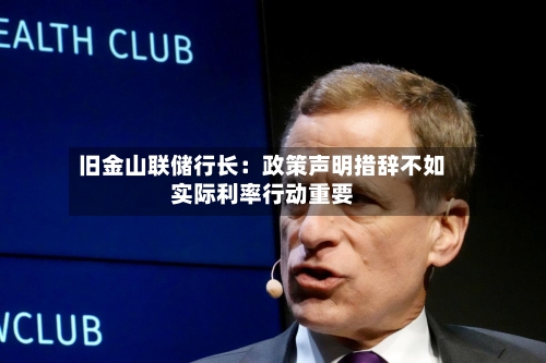 旧金山联储行长:政策声明措辞不如实际利率行动重要-第2张图片