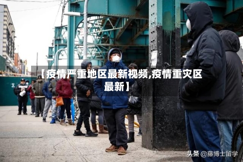 【疫情严重地区最新视频,疫情重灾区最新】-第3张图片