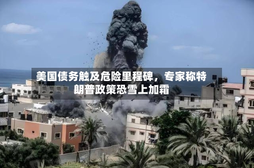 美国债务触及危险里程碑，专家称特朗普政策恐雪上加霜-第2张图片