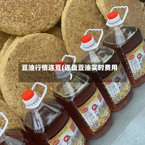 豆油行情连豆(连盘豆油实时费用)-第1张图片