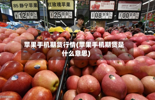 苹果手机期货行情(苹果手机期货是什么意思)-第2张图片