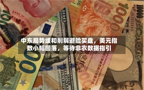 中东局势缓和削弱避险买盘，美元指数小幅回落	，等待非农数据指引-第1张图片