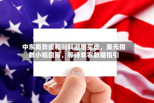 中东局势缓和削弱避险买盘	，美元指数小幅回落，等待非农数据指引-第2张图片