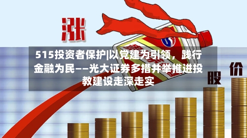 515投资者保护|以党建为引领	，践行金融为民——光大证券多措并举推进投教建设走深走实-第1张图片