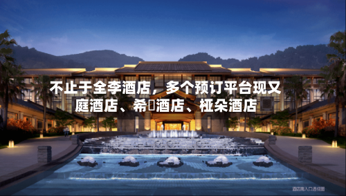 不止于全李酒店，多个预订平台现又庭酒店	、希堓酒店、桠朵酒店-第1张图片