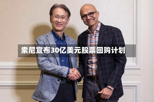 索尼宣布30亿美元股票回购计划-第1张图片