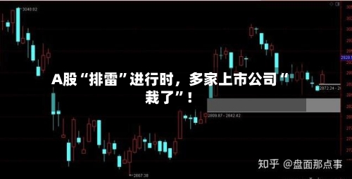 A股“排雷	”进行时，多家上市公司“栽了”！-第2张图片