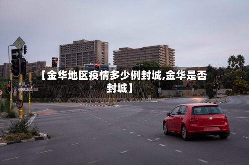 【金华地区疫情多少例封城,金华是否封城】-第2张图片
